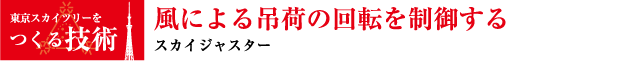 東京スカイツリーをつくる技術 風による吊荷の回転を制御する スカイジャスター