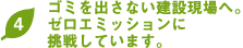 ゴミを出さない建設現場へゼロエミッションに挑戦しています。